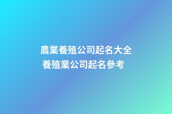 農業養殖公司起名大全 養殖業公司起名參考-第1張-公司起名-玄機派